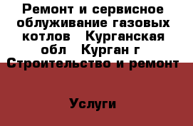 Ремонт и сервисное облуживание газовых котлов - Курганская обл., Курган г. Строительство и ремонт » Услуги   